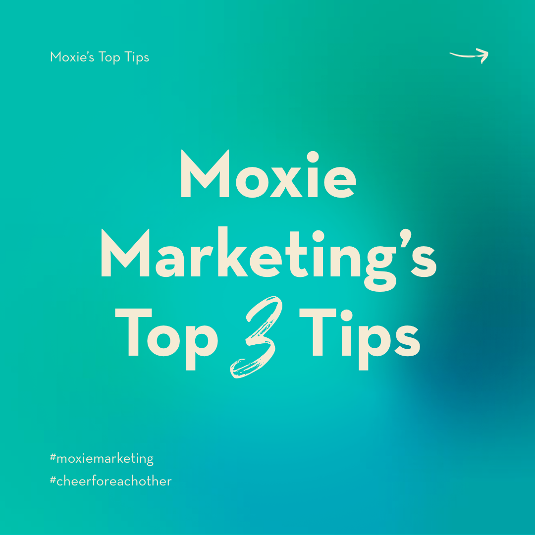 Moxie Marketing’s Top 3 Tips